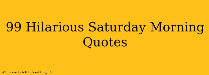 99 Hilarious Saturday Morning Quotes