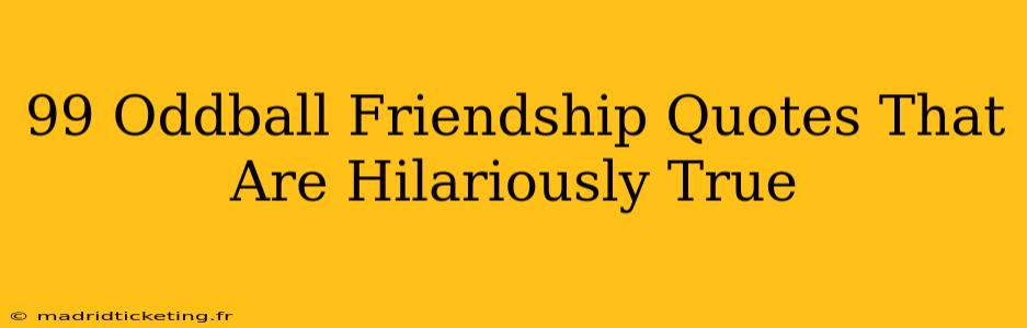 99 Oddball Friendship Quotes That Are Hilariously True