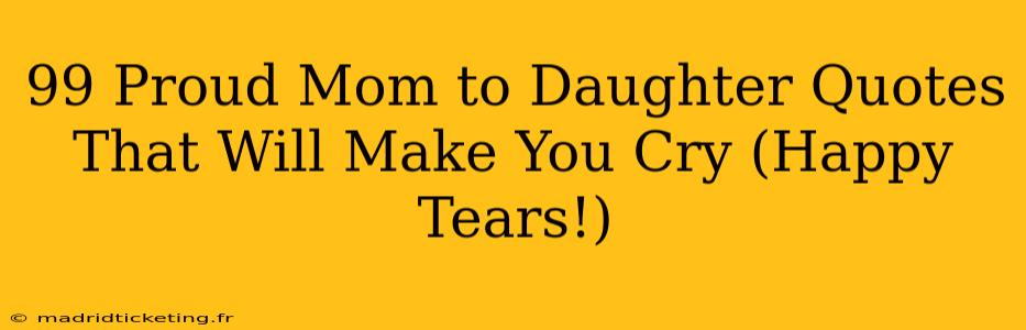 99 Proud Mom to Daughter Quotes That Will Make You Cry (Happy Tears!)