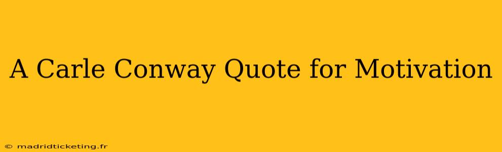 A Carle Conway Quote for Motivation