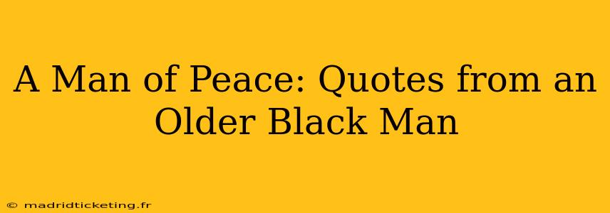 A Man of Peace: Quotes from an Older Black Man