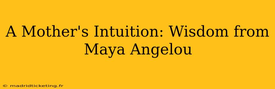 A Mother's Intuition: Wisdom from Maya Angelou