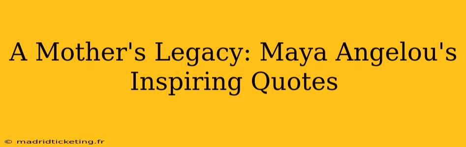 A Mother's Legacy: Maya Angelou's Inspiring Quotes