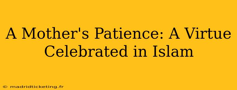 A Mother's Patience: A Virtue Celebrated in Islam