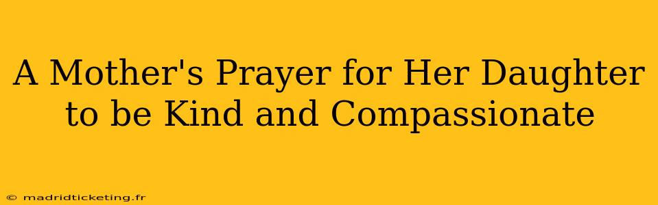 A Mother's Prayer for Her Daughter to be Kind and Compassionate
