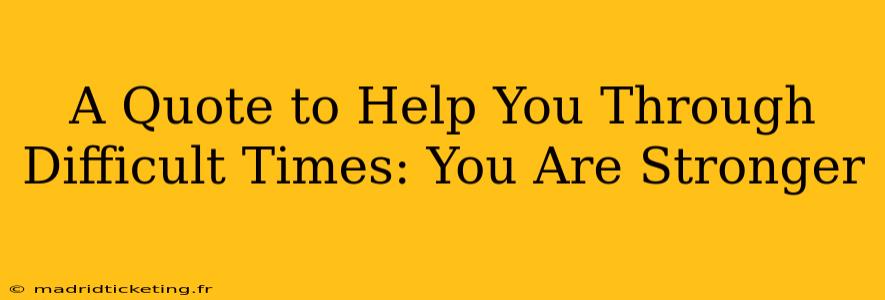 A Quote to Help You Through Difficult Times: You Are Stronger