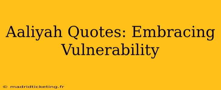 Aaliyah Quotes: Embracing Vulnerability