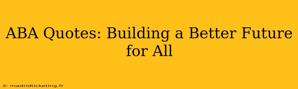 ABA Quotes: Building a Better Future for All