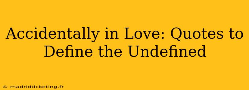 Accidentally in Love: Quotes to Define the Undefined
