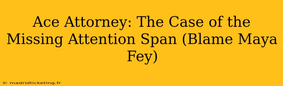 Ace Attorney: The Case of the Missing Attention Span (Blame Maya Fey)