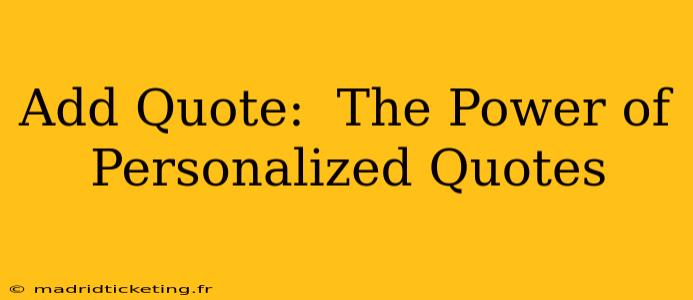 Add Quote:  The Power of Personalized Quotes