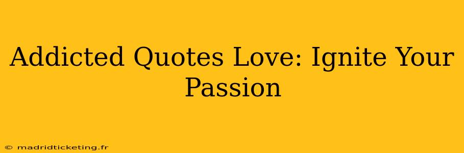 Addicted Quotes Love: Ignite Your Passion