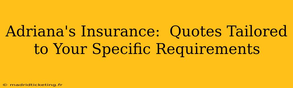 Adriana's Insurance:  Quotes Tailored to Your Specific Requirements