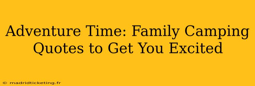 Adventure Time: Family Camping Quotes to Get You Excited