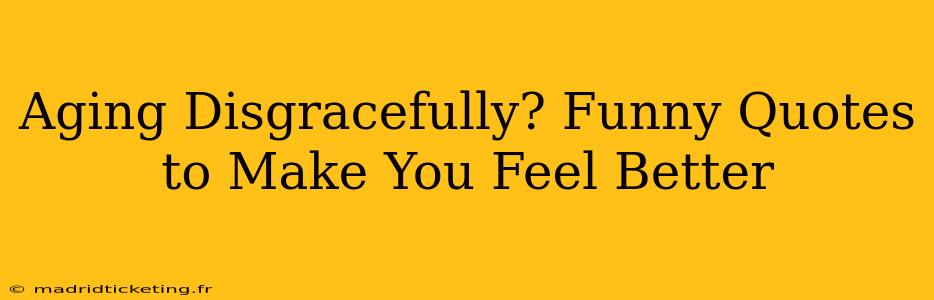 Aging Disgracefully? Funny Quotes to Make You Feel Better