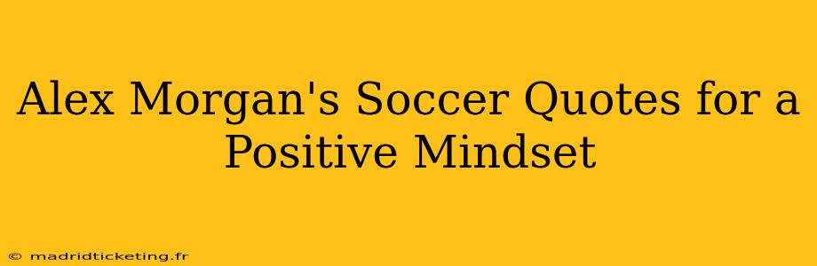 Alex Morgan's Soccer Quotes for a Positive Mindset