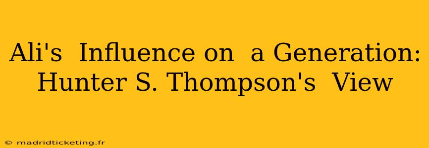 Ali's  Influence on  a Generation: Hunter S. Thompson's  View