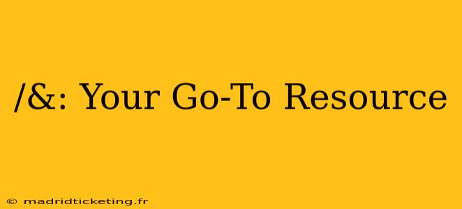 /&: Your Go-To Resource