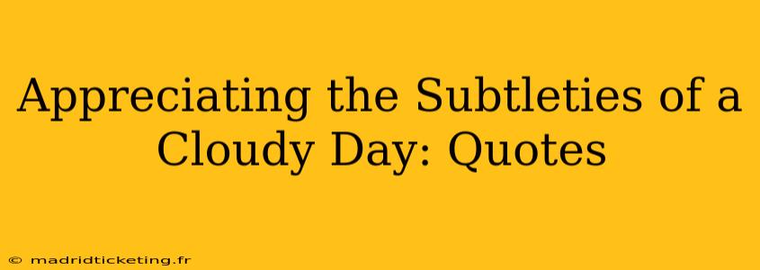 Appreciating the Subtleties of a Cloudy Day: Quotes