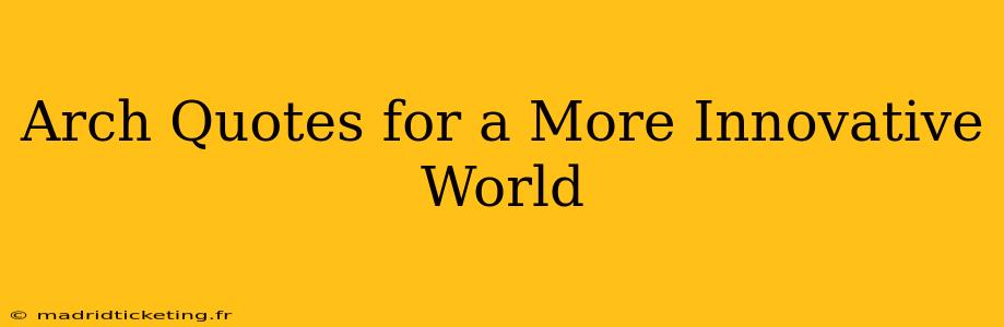 Arch Quotes for a More Innovative World