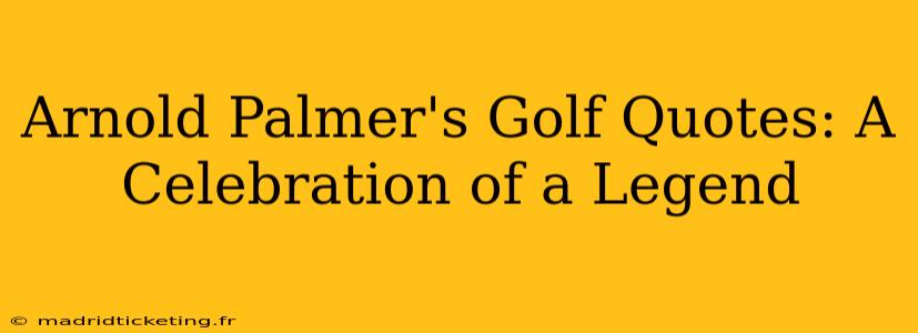 Arnold Palmer's Golf Quotes: A Celebration of a Legend