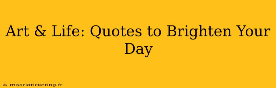 Art & Life: Quotes to Brighten Your Day