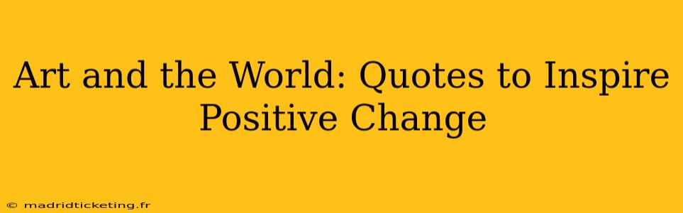 Art and the World: Quotes to Inspire Positive Change