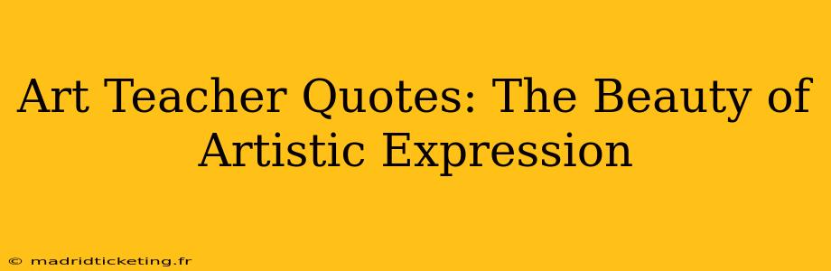 Art Teacher Quotes: The Beauty of Artistic Expression