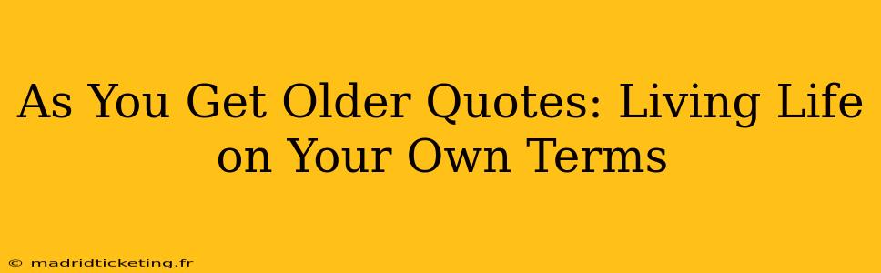 As You Get Older Quotes: Living Life on Your Own Terms