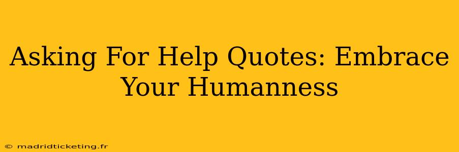 Asking For Help Quotes: Embrace Your Humanness