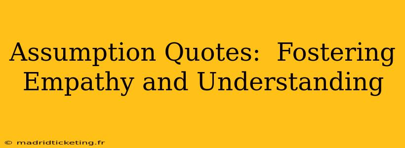 Assumption Quotes:  Fostering Empathy and Understanding