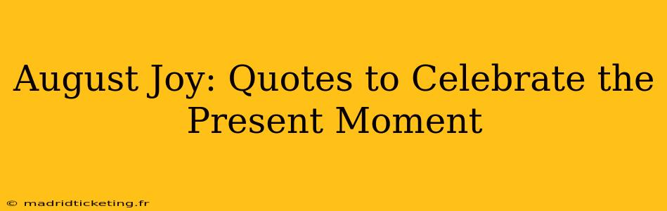 August Joy: Quotes to Celebrate the Present Moment
