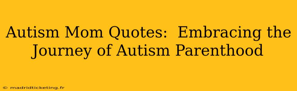 Autism Mom Quotes:  Embracing the Journey of Autism Parenthood