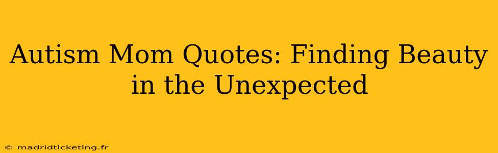 Autism Mom Quotes: Finding Beauty in the Unexpected