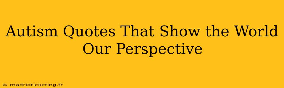 Autism Quotes That Show the World Our Perspective
