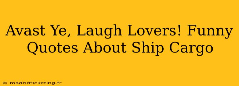 Avast Ye, Laugh Lovers! Funny Quotes About Ship Cargo