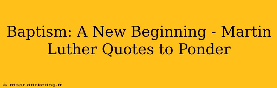 Baptism: A New Beginning - Martin Luther Quotes to Ponder