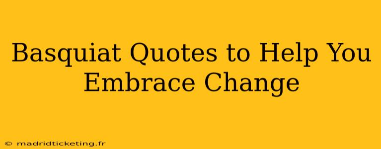 Basquiat Quotes to Help You Embrace Change