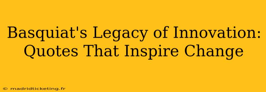 Basquiat's Legacy of Innovation: Quotes That Inspire Change