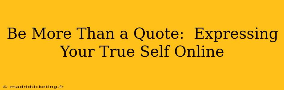 Be More Than a Quote:  Expressing Your True Self Online