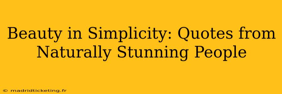 Beauty in Simplicity: Quotes from Naturally Stunning People