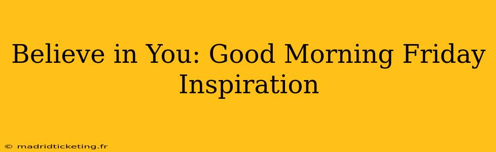 Believe in You: Good Morning Friday Inspiration