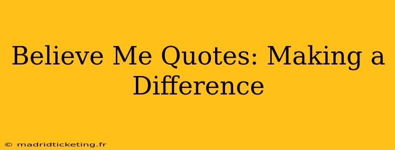 Believe Me Quotes: Making a Difference