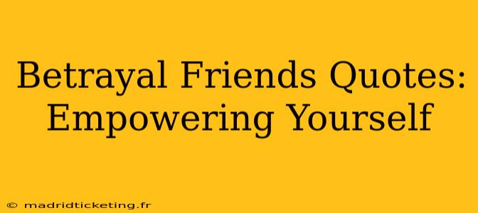 Betrayal Friends Quotes: Empowering Yourself