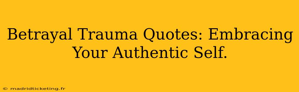 Betrayal Trauma Quotes: Embracing Your Authentic Self.