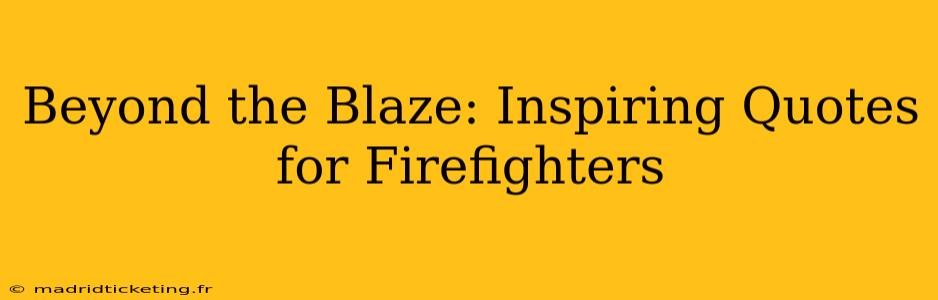 Beyond the Blaze: Inspiring Quotes for Firefighters