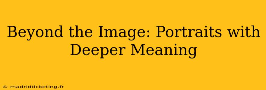 Beyond the Image: Portraits with Deeper Meaning