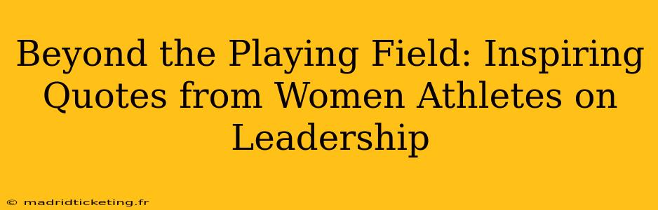 Beyond the Playing Field: Inspiring Quotes from Women Athletes on Leadership