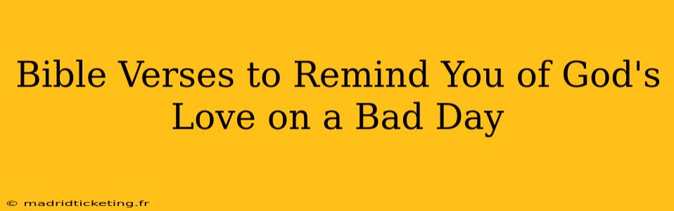 Bible Verses to Remind You of God's Love on a Bad Day