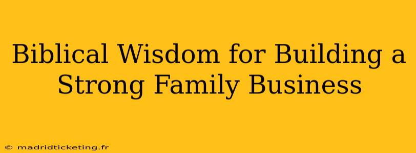 Biblical Wisdom for Building a Strong Family Business